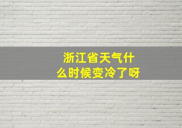 浙江省天气什么时候变冷了呀