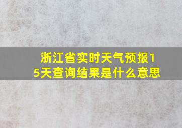 浙江省实时天气预报15天查询结果是什么意思