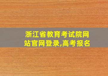 浙江省教育考试院网站官网登录,高考报名