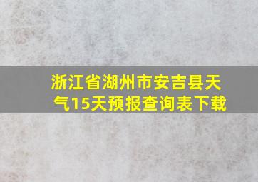 浙江省湖州市安吉县天气15天预报查询表下载