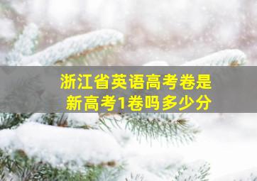 浙江省英语高考卷是新高考1卷吗多少分