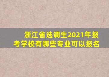 浙江省选调生2021年报考学校有哪些专业可以报名