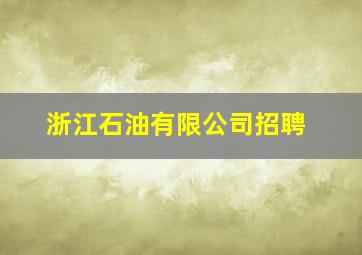 浙江石油有限公司招聘