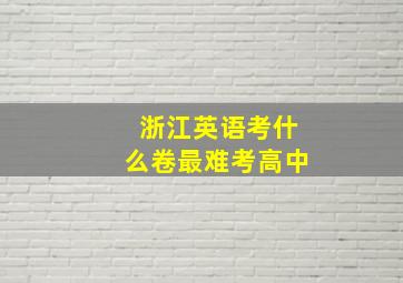 浙江英语考什么卷最难考高中