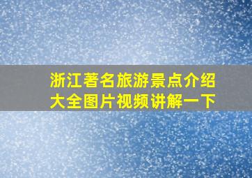 浙江著名旅游景点介绍大全图片视频讲解一下