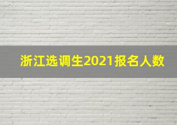 浙江选调生2021报名人数