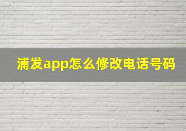 浦发app怎么修改电话号码