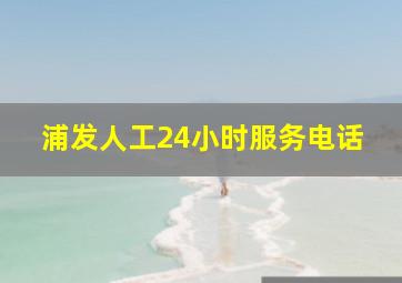 浦发人工24小时服务电话