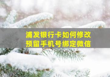 浦发银行卡如何修改预留手机号绑定微信