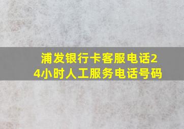 浦发银行卡客服电话24小时人工服务电话号码