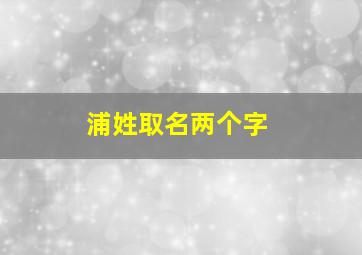 浦姓取名两个字