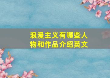 浪漫主义有哪些人物和作品介绍英文