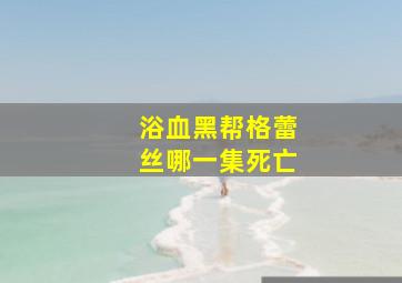 浴血黑帮格蕾丝哪一集死亡