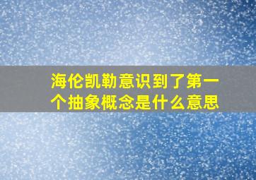 海伦凯勒意识到了第一个抽象概念是什么意思