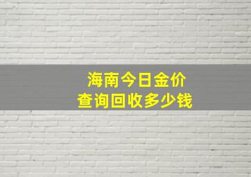 海南今日金价查询回收多少钱