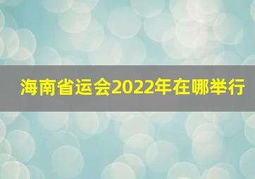 海南省运会2022年在哪举行