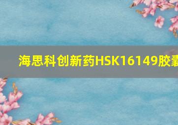 海思科创新药HSK16149胶囊