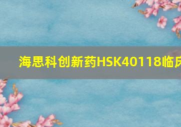 海思科创新药HSK40118临床