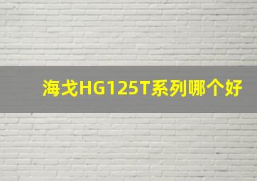 海戈HG125T系列哪个好