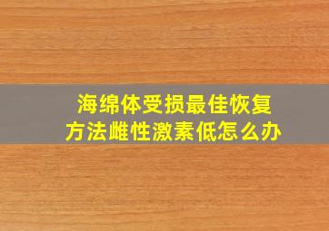 海绵体受损最佳恢复方法雌性激素低怎么办