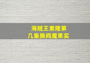 海贼王索隆第几集换阎魔果实