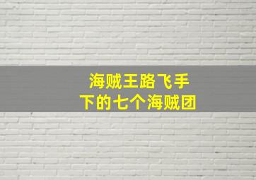 海贼王路飞手下的七个海贼团