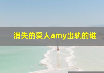 消失的爱人amy出轨的谁