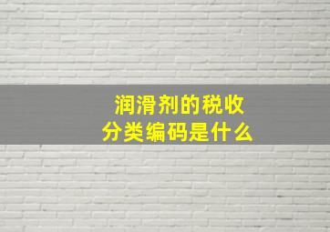 润滑剂的税收分类编码是什么