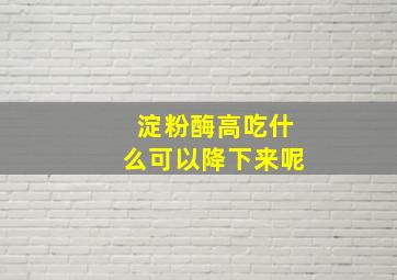 淀粉酶高吃什么可以降下来呢