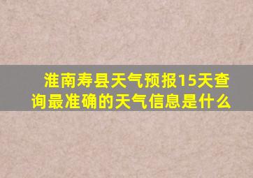 淮南寿县天气预报15天查询最准确的天气信息是什么