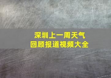 深圳上一周天气回顾报道视频大全