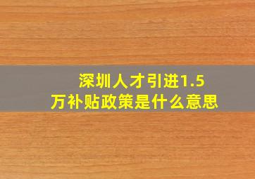 深圳人才引进1.5万补贴政策是什么意思