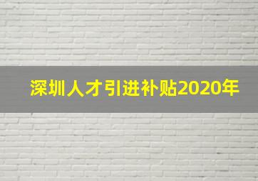 深圳人才引进补贴2020年