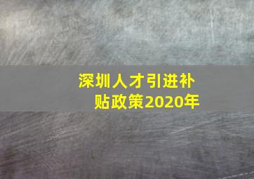 深圳人才引进补贴政策2020年