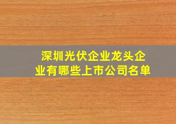 深圳光伏企业龙头企业有哪些上市公司名单