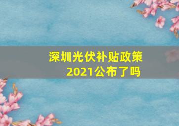 深圳光伏补贴政策2021公布了吗