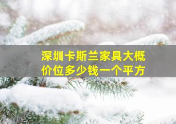 深圳卡斯兰家具大概价位多少钱一个平方