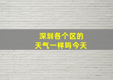 深圳各个区的天气一样吗今天