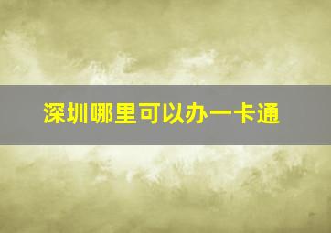 深圳哪里可以办一卡通