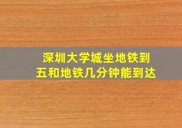 深圳大学城坐地铁到五和地铁几分钟能到达