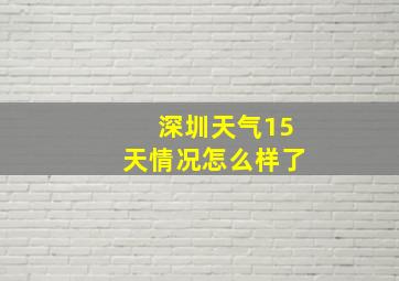 深圳天气15天情况怎么样了