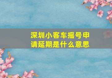 深圳小客车摇号申请延期是什么意思