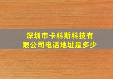 深圳市卡科斯科技有限公司电话地址是多少