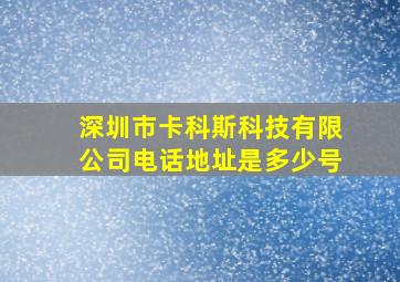 深圳市卡科斯科技有限公司电话地址是多少号