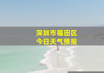 深圳市福田区今日天气预报