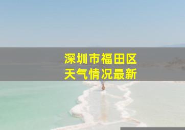 深圳市福田区天气情况最新