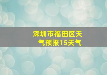 深圳市福田区天气预报15天气