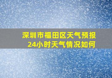 深圳市福田区天气预报24小时天气情况如何