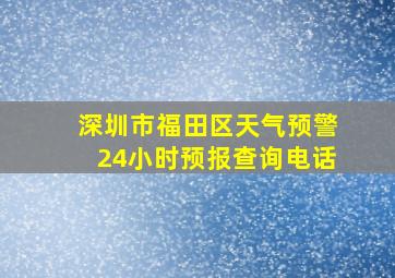 深圳市福田区天气预警24小时预报查询电话