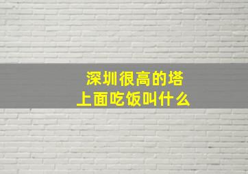 深圳很高的塔上面吃饭叫什么